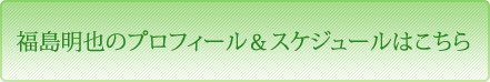 福島明也のプロフィール＆スケジュールはこちら