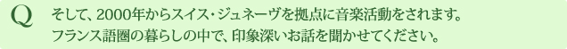 Q そして、2000年からスイス・ジュネーヴを拠点に音楽活動をされます。フランス語圏の暮らしの中で、印象深いお話を聞かせてください。