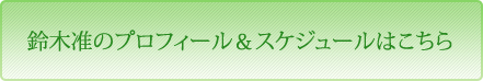 鈴木准のプロフィール＆スケジュールはこちら