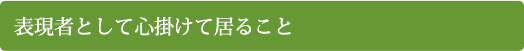 表現者として心掛けて居ること