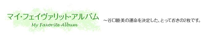 マイ・フェイヴァリット・アルバム　〜谷口睦美の運命を決定した、とっておきの2枚です。