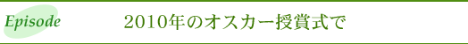 エピソード　2010年のオスカー授賞式で